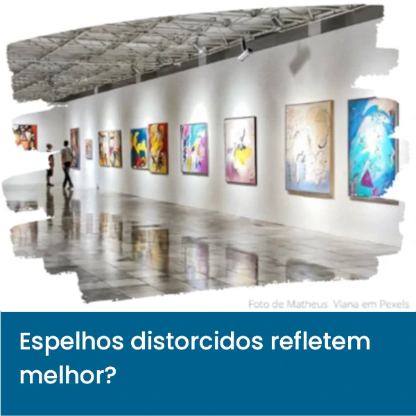 Espelhos_distorcidos_refletem_melhor3.webp>